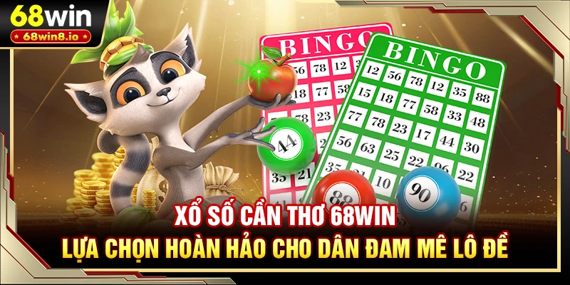 Xổ Số Cần Thơ 68WIN - Lựa Chọn Hoàn Hảo Cho Dân Đam Mê Lô Đề