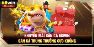 Khuyến Mãi Bắn Cá 68WIN - Săn Cá Trúng Thưởng Cực Khủng