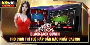 Blackjack 68WIN - Trò Chơi Trí Tuệ Hấp Dẫn Bậc Nhất Casino