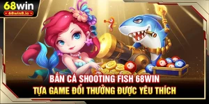 Bắn Cá Shooting Fish 68WIN - Tựa Game Đổi Thưởng Được Yêu Thích