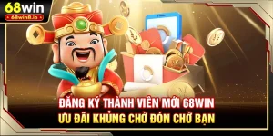 Đăng Ký Thành Viên Mới 68WIN - Ưu Đãi Khủng Chờ Đón Bạn