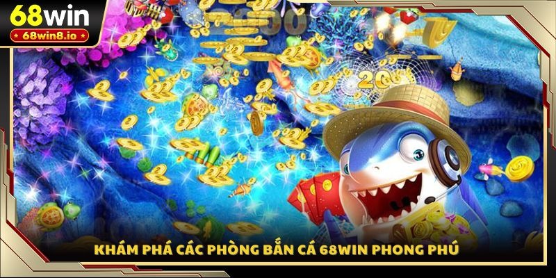 Khám phá các phòng bắn cá 68WIN phong phú 