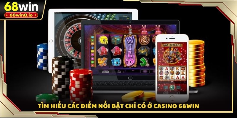 Tìm hiểu các điểm nổi bật chỉ có ở Casino 68WIN