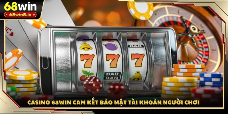 Casino 68WIN cam kết bảo mật tài khoản người chơi 
