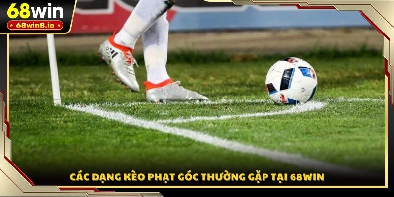 Các dạng kèo phạt góc thường gặp tại 68WIN