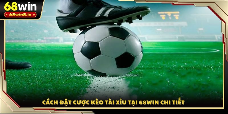 Cách đặt cược kèo tài xỉu tại 68WIN chi tiết