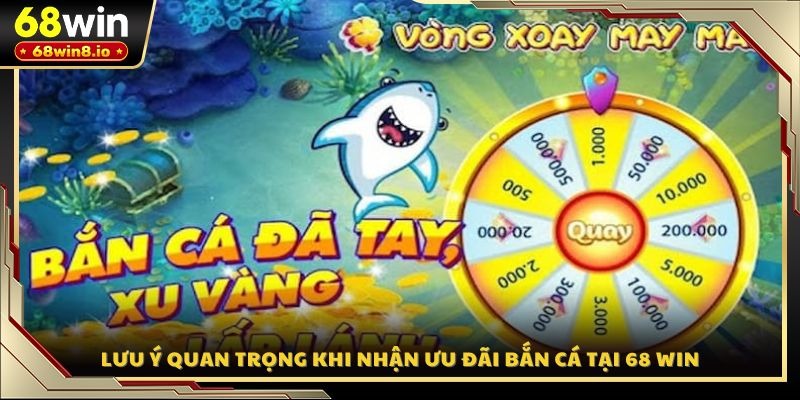 Lưu ý quan trọng khi nhận ưu đãi bắn cá tại 68 WIN