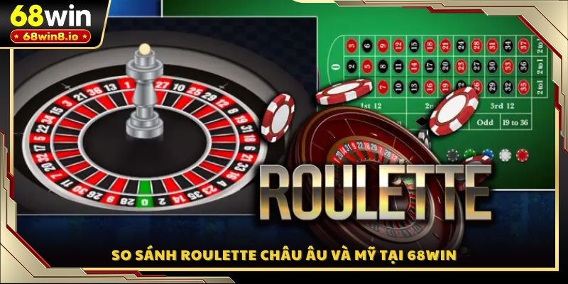 So sánh Roulette Châu Âu và Mỹ tại 68WIN